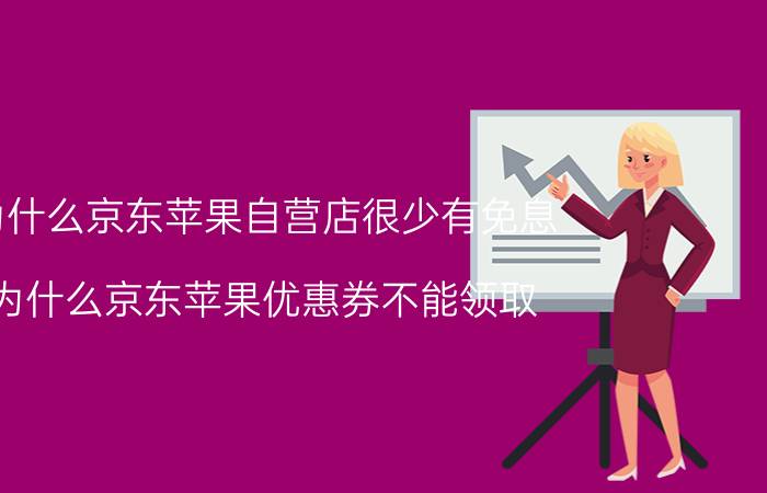 为什么京东苹果自营店很少有免息 为什么京东苹果优惠券不能领取？